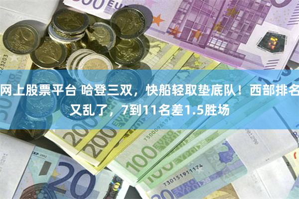 网上股票平台 哈登三双，快船轻取垫底队！西部排名又乱了，7到11名差1.5胜场