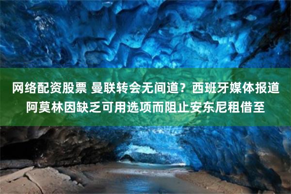 网络配资股票 曼联转会无间道？西班牙媒体报道阿莫林因缺乏可用选项而阻止安东尼租借至