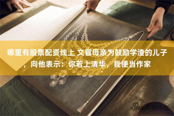 哪里有股票配资线上 文盲母亲为鼓励学渣的儿子，向他表示：你若上清华，我便当作家