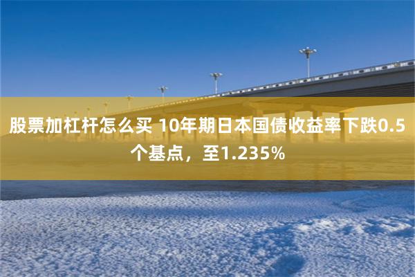 股票加杠杆怎么买 10年期日本国债收益率下跌0.5个基点，至1.235%