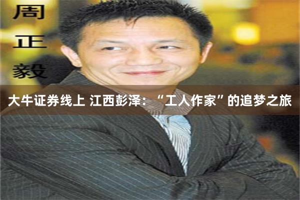大牛证券线上 江西彭泽：“工人作家”的追梦之旅