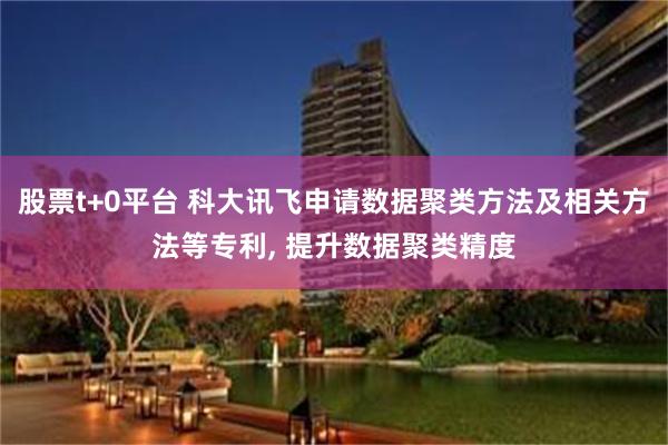 股票t+0平台 科大讯飞申请数据聚类方法及相关方法等专利, 提升数据聚类精度