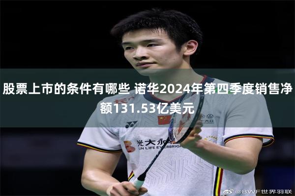股票上市的条件有哪些 诺华2024年第四季度销售净额131.53亿美元