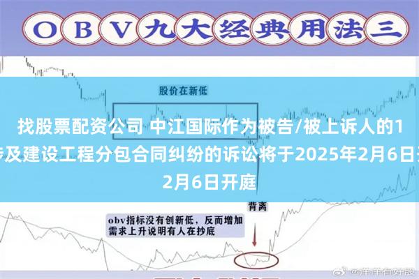 找股票配资公司 中江国际作为被告/被上诉人的1起涉及建设工程分包合同纠纷的诉讼将于2025年2月6日开庭