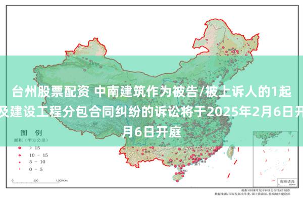 台州股票配资 中南建筑作为被告/被上诉人的1起涉及建设工程分包合同纠纷的诉讼将于2025年2月6日开庭