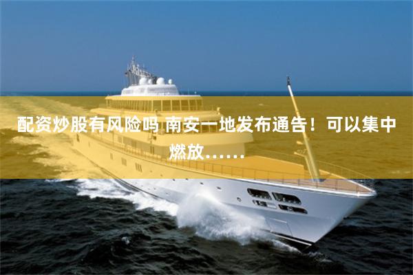 配资炒股有风险吗 南安一地发布通告！可以集中燃放……