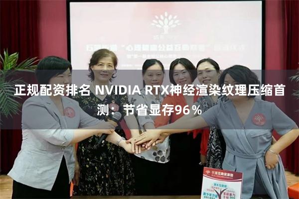 正规配资排名 NVIDIA RTX神经渲染纹理压缩首测：节省显存96％