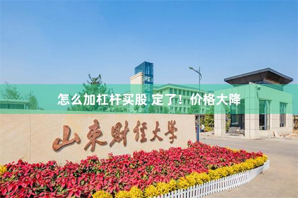 怎么加杠杆买股 定了！价格大降
