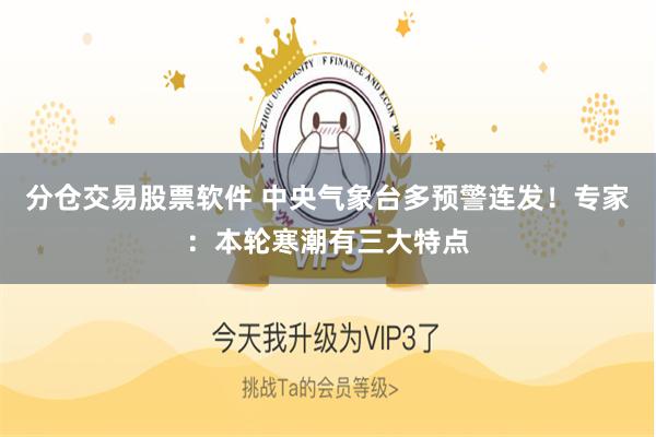 分仓交易股票软件 中央气象台多预警连发！专家：本轮寒潮有三大特点