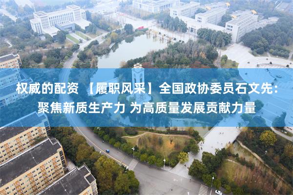 权威的配资 【履职风采】全国政协委员石文先：聚焦新质生产力 为高质量发展贡献力量