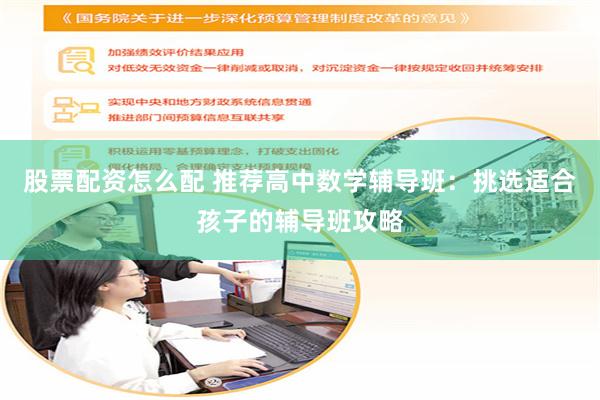 股票配资怎么配 推荐高中数学辅导班：挑选适合孩子的辅导班攻略