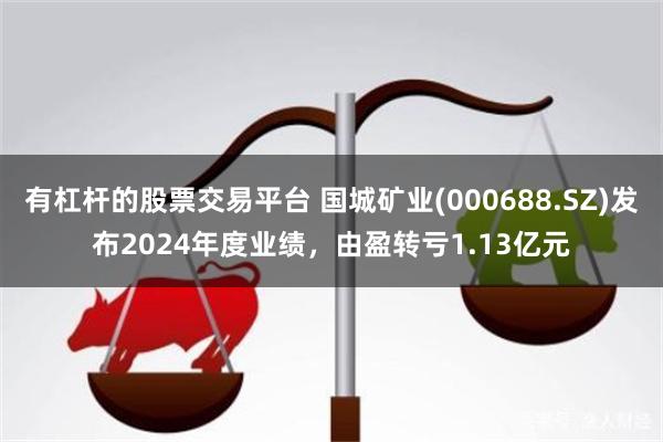 有杠杆的股票交易平台 国城矿业(000688.SZ)发布2024年度业绩，由盈转亏1.13亿元