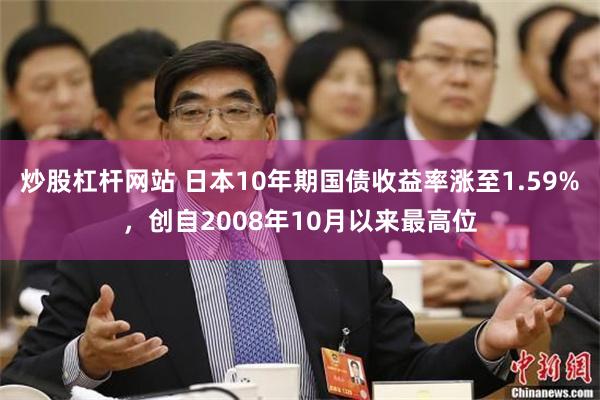 炒股杠杆网站 日本10年期国债收益率涨至1.59%，创自2008年10月以来最高位