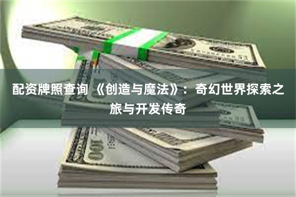 配资牌照查询 《创造与魔法》：奇幻世界探索之旅与开发传奇