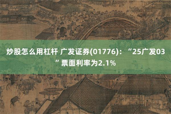 炒股怎么用杠杆 广发证券(01776)：“25广发03”票面利率为2.1%