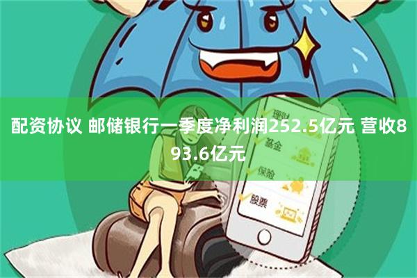 配资协议 邮储银行一季度净利润252.5亿元 营收893.6亿元