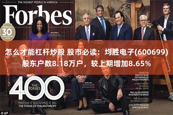 怎么才能杠杆炒股 股市必读：均胜电子(600699)股东户数8.18万户，较上期增加8.65%