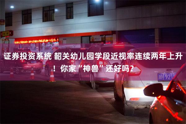 证券投资系统 韶关幼儿园学段近视率连续两年上升！你家“神兽”还好吗？