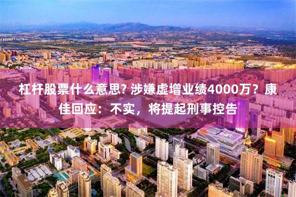 杠杆股票什么意思? 涉嫌虚增业绩4000万？康佳回应：不实，将提起刑事控告