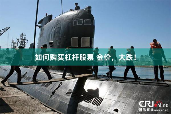 如何购买杠杆股票 金价，大跌！