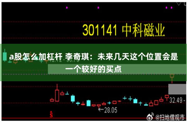 a股怎么加杠杆 李奇琪：未来几天这个位置会是一个较好的买点