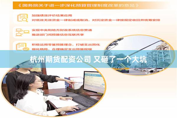 杭州期货配资公司 又砸了一个大坑