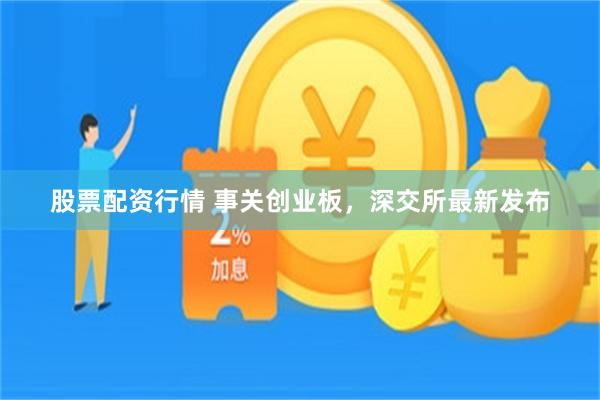 股票配资行情 事关创业板，深交所最新发布