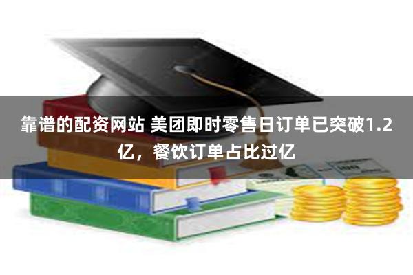 靠谱的配资网站 美团即时零售日订单已突破1.2亿，餐饮订单占比过亿