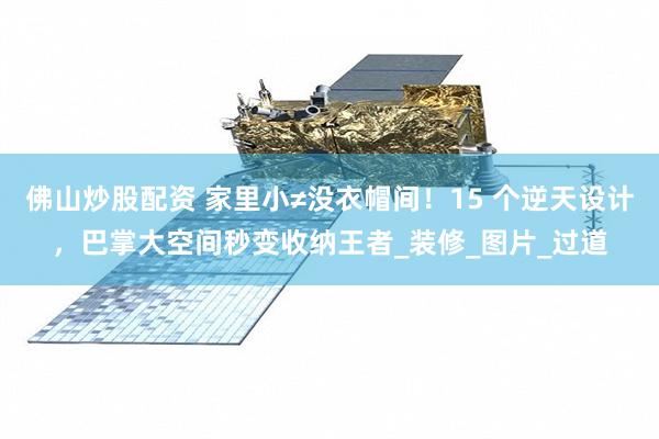 佛山炒股配资 家里小≠没衣帽间！15 个逆天设计，巴掌大空间秒变收纳王者_装修_图片_过道