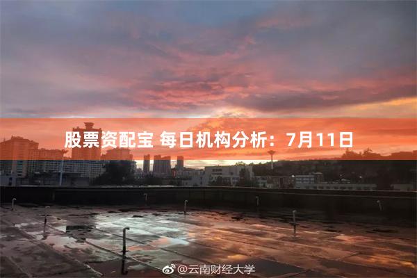 股票资配宝 每日机构分析：7月11日