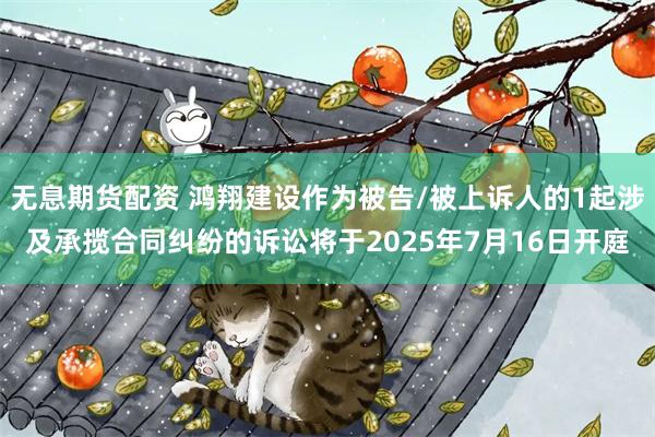 无息期货配资 鸿翔建设作为被告/被上诉人的1起涉及承揽合同纠纷的诉讼将于2025年7月16日开庭