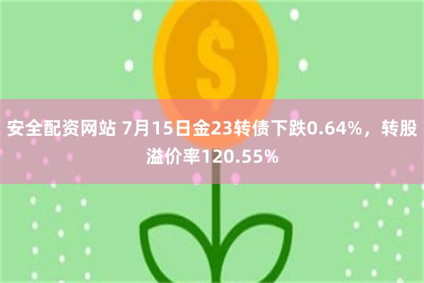 安全配资网站 7月15日金23转债下跌0.64%，转股溢价率120.55%