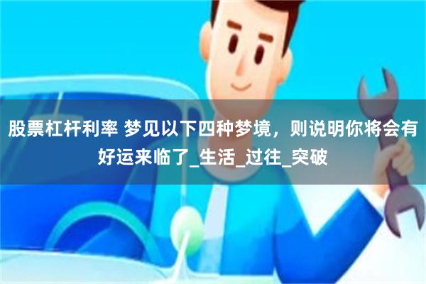 股票杠杆利率 梦见以下四种梦境，则说明你将会有好运来临了_生活_过往_突破