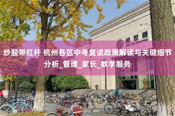 炒股带杠杆 杭州各区中考复读政策解读与关键细节分析_管理_家长_教学服务