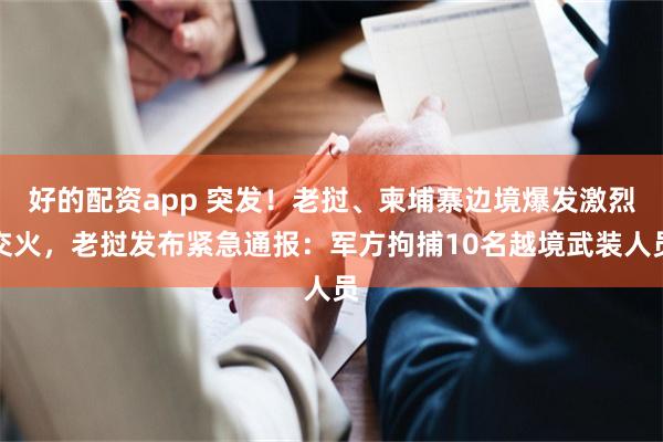 好的配资app 突发！老挝、柬埔寨边境爆发激烈交火，老挝发布紧急通报：军方拘捕10名越境武装人员