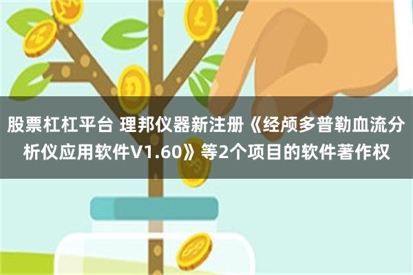 股票杠杠平台 理邦仪器新注册《经颅多普勒血流分析仪应用软件V1.60》等2个项目的软件著作权
