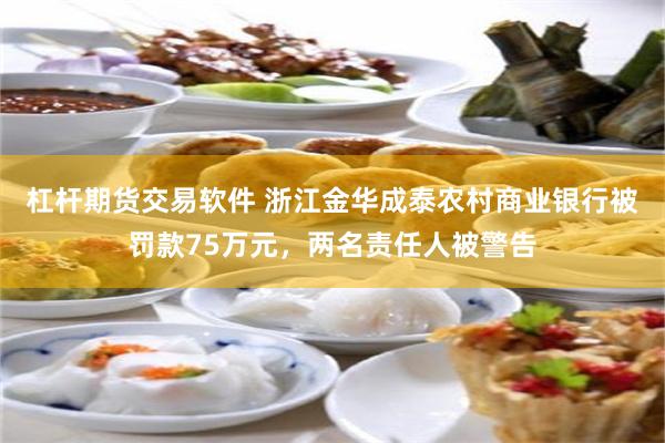 杠杆期货交易软件 浙江金华成泰农村商业银行被罚款75万元，两名责任人被警告