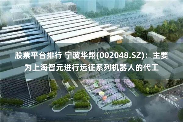 股票平台排行 宁波华翔(002048.SZ)：主要为上海智元进行远征系列机器人的代工