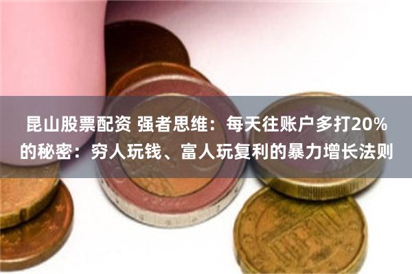 昆山股票配资 强者思维：每天往账户多打20%的秘密：穷人玩钱、富人玩复利的暴力增长法则
