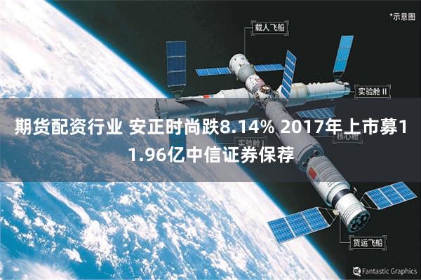期货配资行业 安正时尚跌8.14% 2017年上市募11.96亿中信证券保荐
