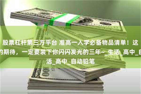 股票杠杆第三方平台 准高一入学必备物品清单！这一书包的期待，一定要装下你闪闪发光的三年~_生活_高中_自动铅笔