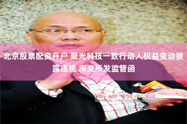 北京股票配资开户 聚光科技一致行动人权益变动披露违规 深交所发监管函