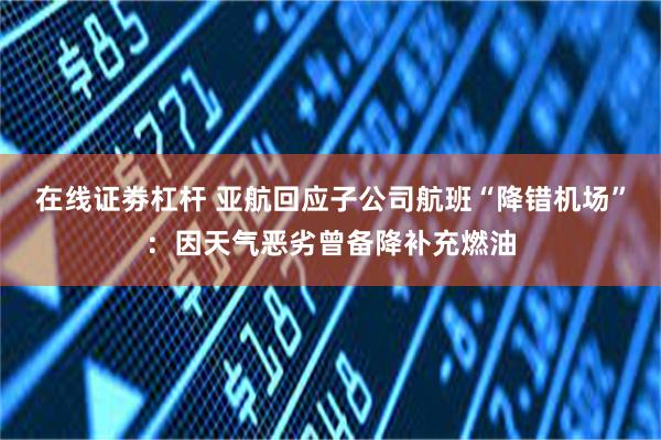 在线证劵杠杆 亚航回应子公司航班“降错机场”：因天气恶劣曾备降补充燃油