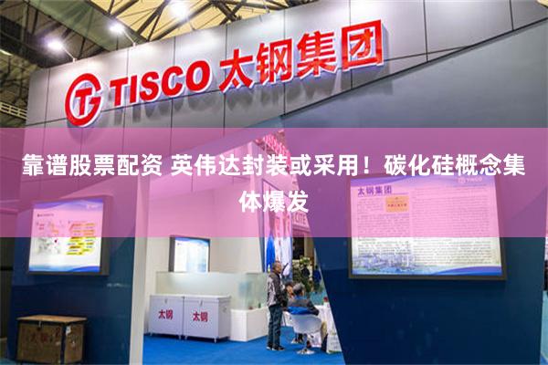 靠谱股票配资 英伟达封装或采用！碳化硅概念集体爆发