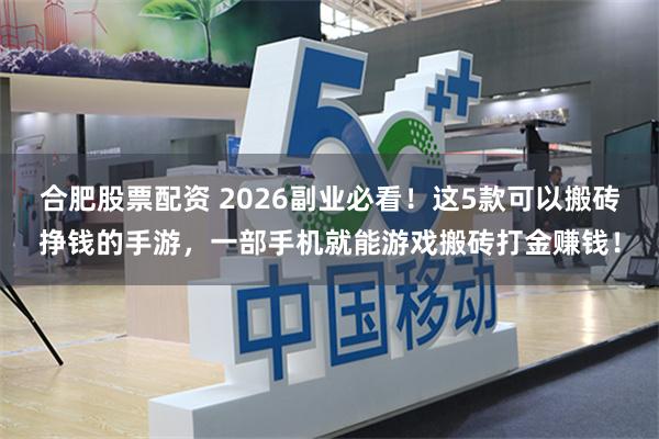 合肥股票配资 2026副业必看！这5款可以搬砖挣钱的手游，一部手机就能游戏搬砖打金赚钱！