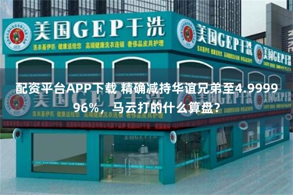 配资平台APP下载 精确减持华谊兄弟至4.999996%，马云打的什么算盘？